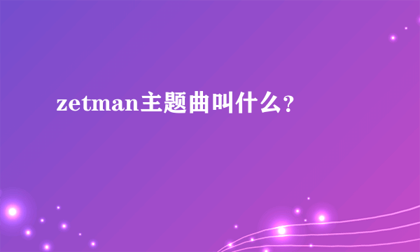 zetman主题曲叫什么？