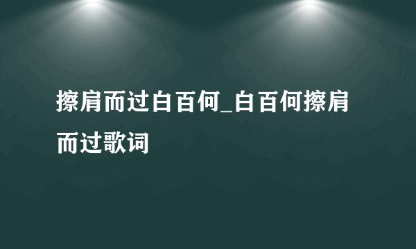 擦肩而过白百何_白百何擦肩而过歌词