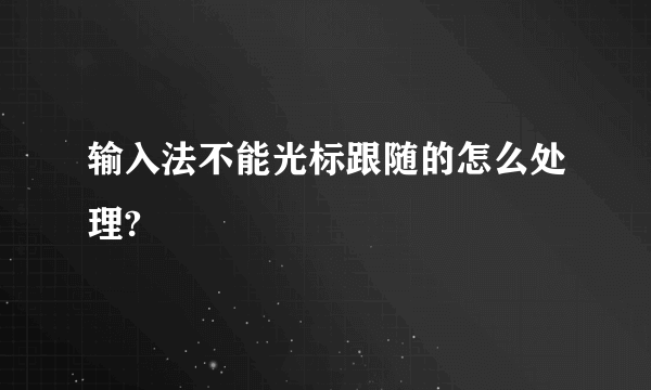 输入法不能光标跟随的怎么处理?