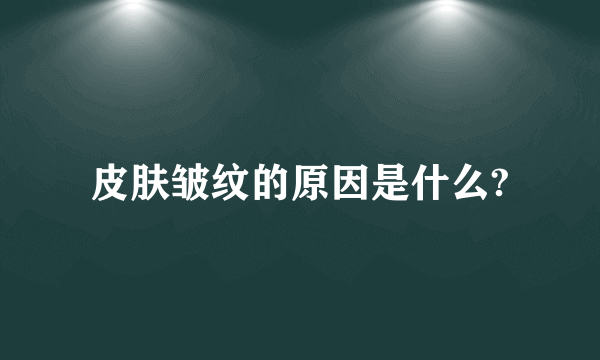 皮肤皱纹的原因是什么?