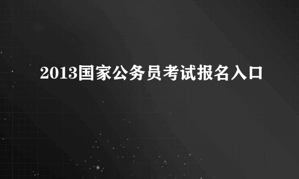 2013国家公务员考试报名入口