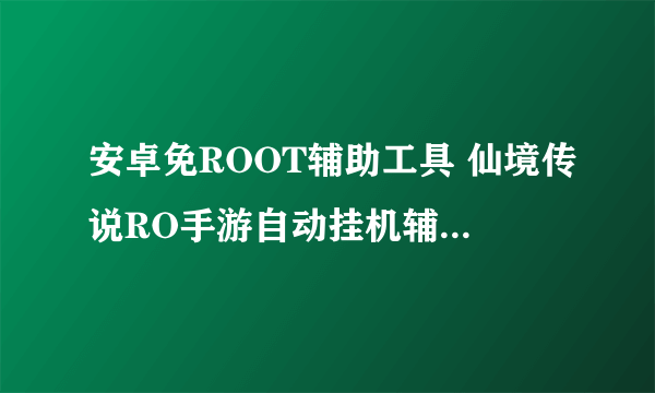 安卓免ROOT辅助工具 仙境传说RO手游自动挂机辅助使用教程