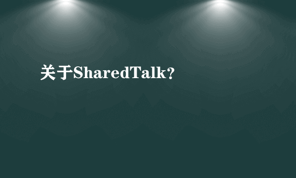 关于SharedTalk？