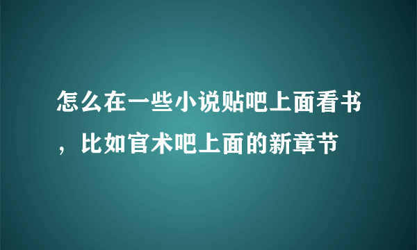 怎么在一些小说贴吧上面看书，比如官术吧上面的新章节