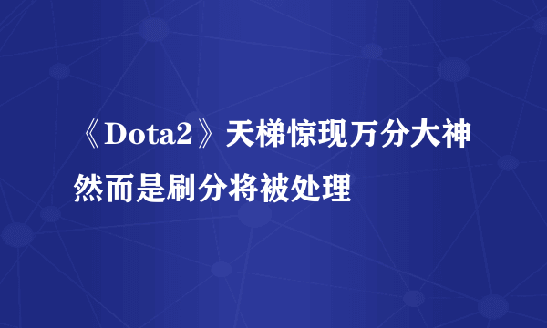 《Dota2》天梯惊现万分大神 然而是刷分将被处理