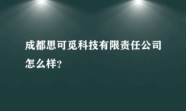 成都思可觅科技有限责任公司怎么样？