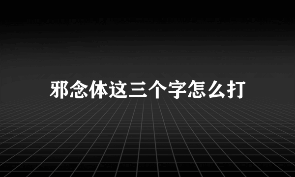 邪念体这三个字怎么打