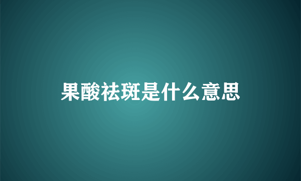 果酸祛斑是什么意思