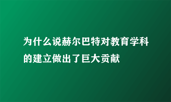 为什么说赫尔巴特对教育学科的建立做出了巨大贡献