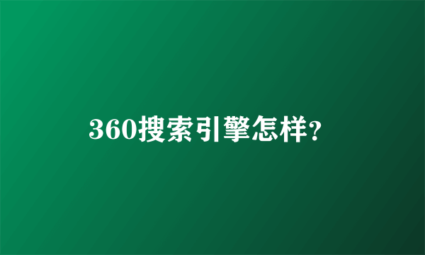 360搜索引擎怎样？