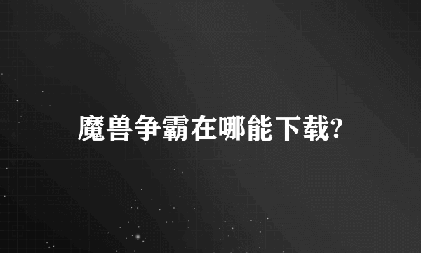 魔兽争霸在哪能下载?