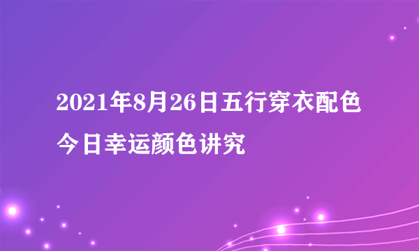 2021年8月26日五行穿衣配色 今日幸运颜色讲究