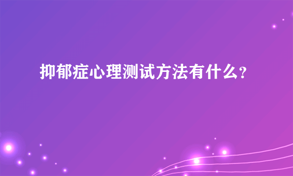 抑郁症心理测试方法有什么？