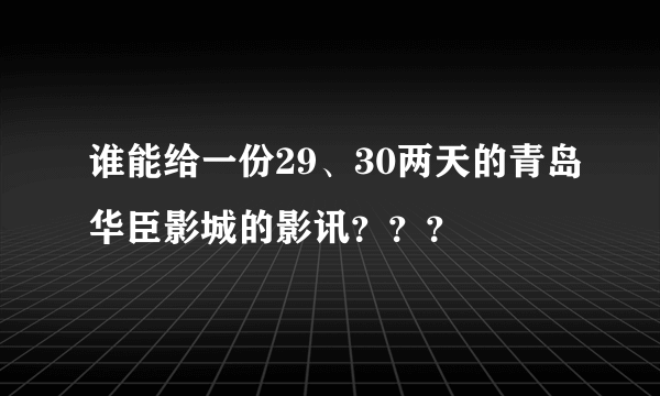 谁能给一份29、30两天的青岛华臣影城的影讯？？？