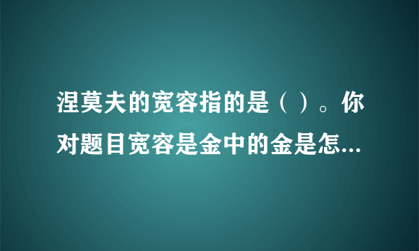 涅莫夫的宽容指的是（）。你对题目宽容是金中的金是怎样理解的？