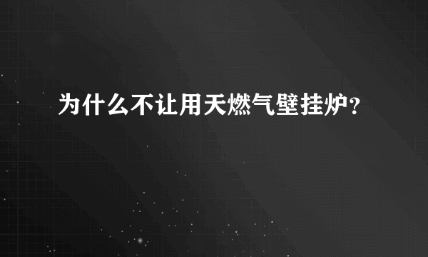 为什么不让用天燃气壁挂炉？