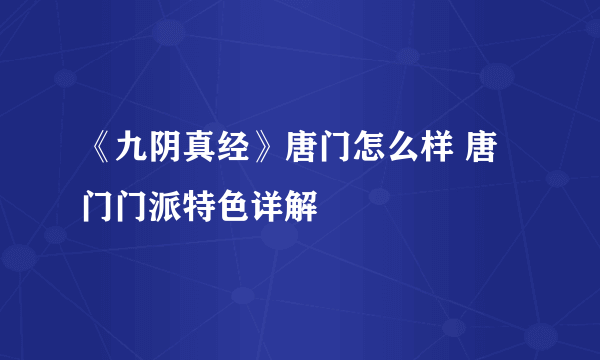 《九阴真经》唐门怎么样 唐门门派特色详解