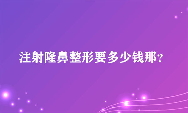 注射隆鼻整形要多少钱那？