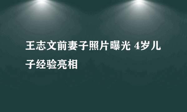 王志文前妻子照片曝光 4岁儿子经验亮相