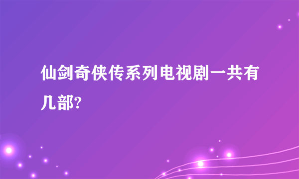 仙剑奇侠传系列电视剧一共有几部?