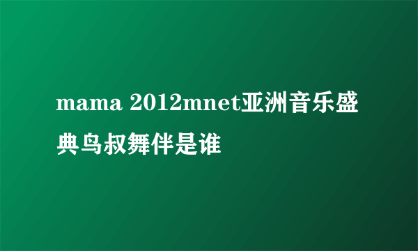 mama 2012mnet亚洲音乐盛典鸟叔舞伴是谁