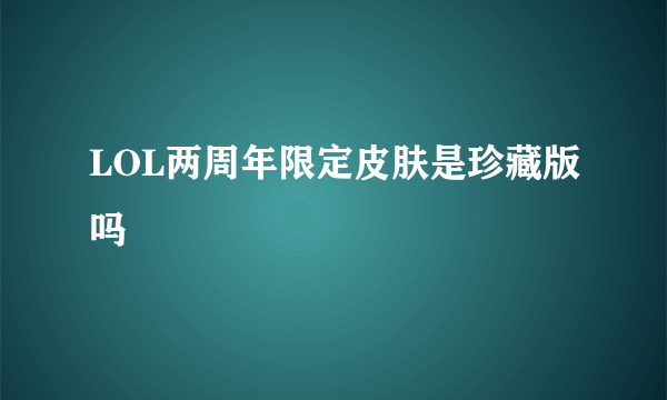 LOL两周年限定皮肤是珍藏版吗