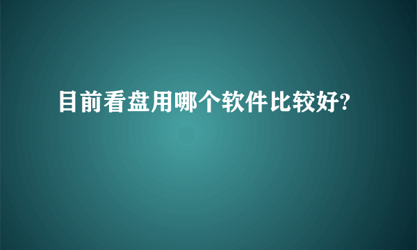 目前看盘用哪个软件比较好?