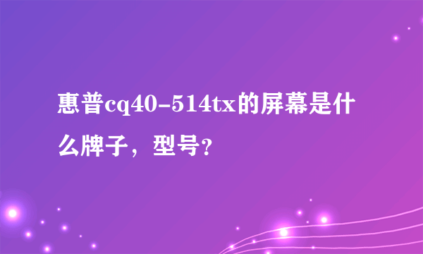 惠普cq40-514tx的屏幕是什么牌子，型号？