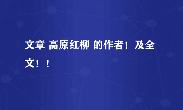 文章 高原红柳 的作者！及全文！！