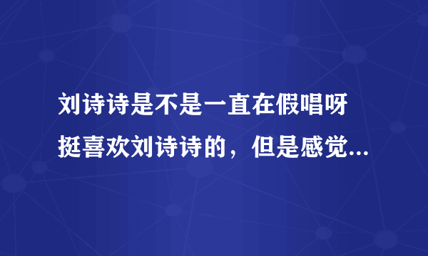 刘诗诗是不是一直在假唱呀 挺喜欢刘诗诗的，但是感觉她出席节目好像都是在假唱、、？每一次的声音都很像呀