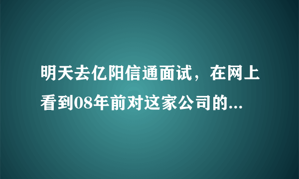 明天去亿阳信通面试，在网上看到08年前对这家公司的评价很差，希望有知道内幕的达人指点下，谢谢？