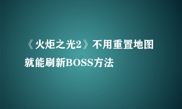 《火炬之光2》不用重置地图就能刷新BOSS方法