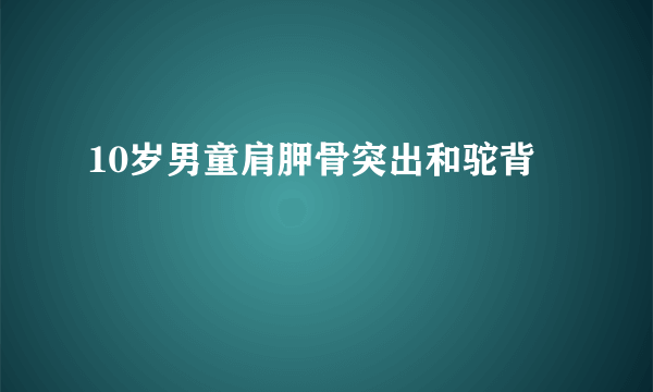 10岁男童肩胛骨突出和驼背