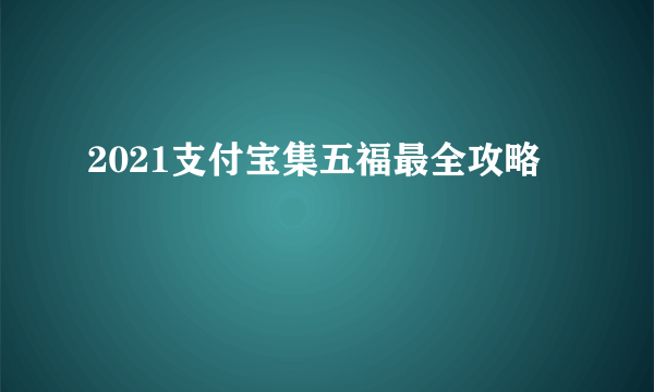 2021支付宝集五福最全攻略