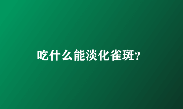 吃什么能淡化雀斑？