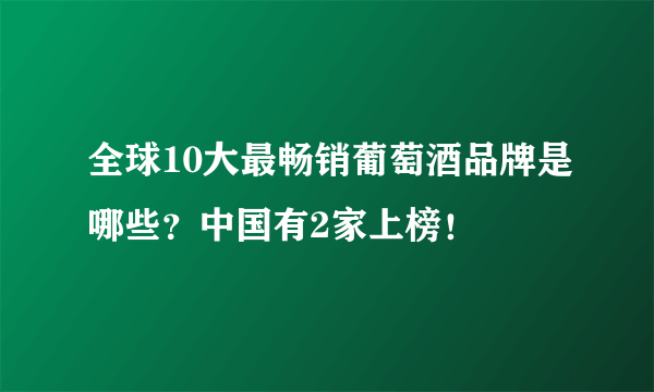 全球10大最畅销葡萄酒品牌是哪些？中国有2家上榜！