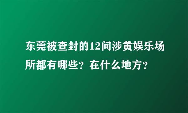 东莞被查封的12间涉黄娱乐场所都有哪些？在什么地方？