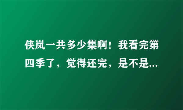 侠岚一共多少集啊！我看完第四季了，觉得还完，是不是还有续集，如果有什么时候上映。