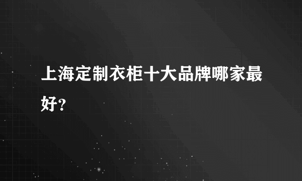 上海定制衣柜十大品牌哪家最好？