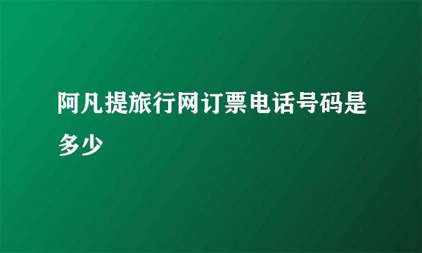 阿凡提旅行网订票电话号码是多少