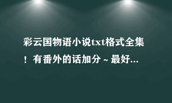 彩云国物语小说txt格式全集！有番外的话加分～最好是百度云的哦