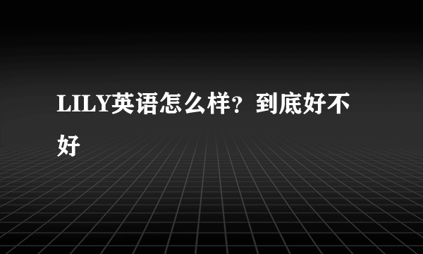 LILY英语怎么样？到底好不好