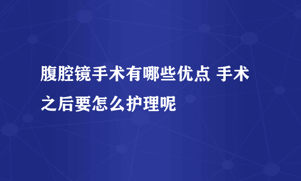 腹腔镜手术有哪些优点 手术之后要怎么护理呢