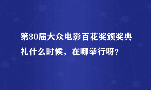 第30届大众电影百花奖颁奖典礼什么时候，在哪举行呀？