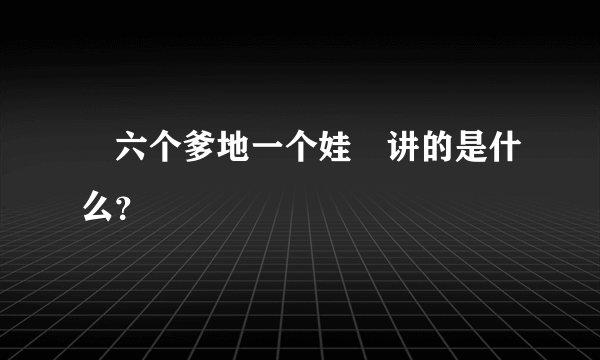 «六个爹地一个娃»讲的是什么？