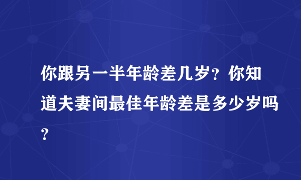 你跟另一半年龄差几岁？你知道夫妻间最佳年龄差是多少岁吗？