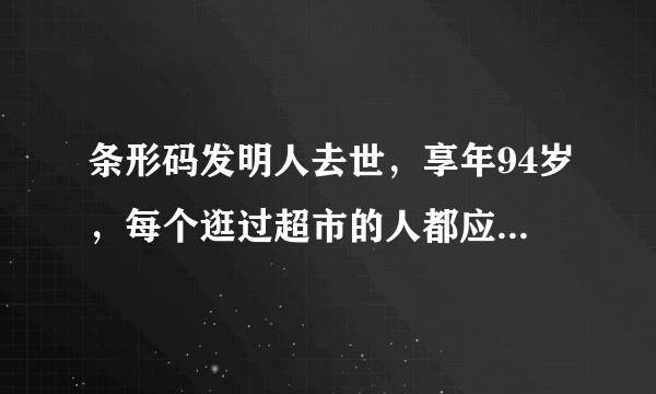 条形码发明人去世，享年94岁，每个逛过超市的人都应该感谢他