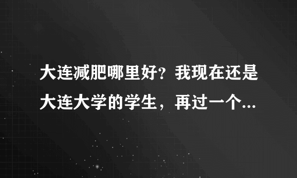 大连减肥哪里好？我现在还是大连大学的学生，再过一个多月就要暑假了，想减肥，求一些大连减肥的好去处