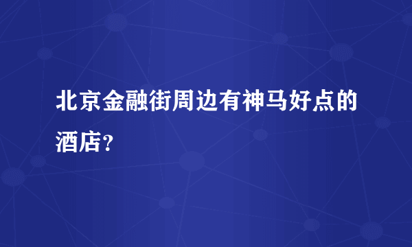 北京金融街周边有神马好点的酒店？