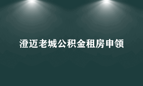 澄迈老城公积金租房申领